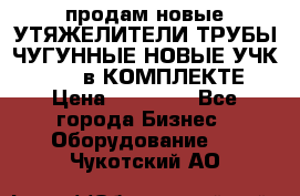 продам новые УТЯЖЕЛИТЕЛИ ТРУБЫ ЧУГУННЫЕ НОВЫЕ УЧК-720-24 в КОМПЛЕКТЕ › Цена ­ 30 000 - Все города Бизнес » Оборудование   . Чукотский АО